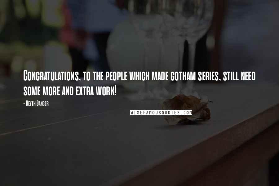 Deyth Banger Quotes: Congratulations, to the people which made gotham series, still need some more and extra work!