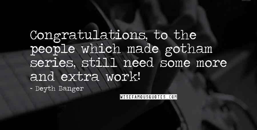 Deyth Banger Quotes: Congratulations, to the people which made gotham series, still need some more and extra work!