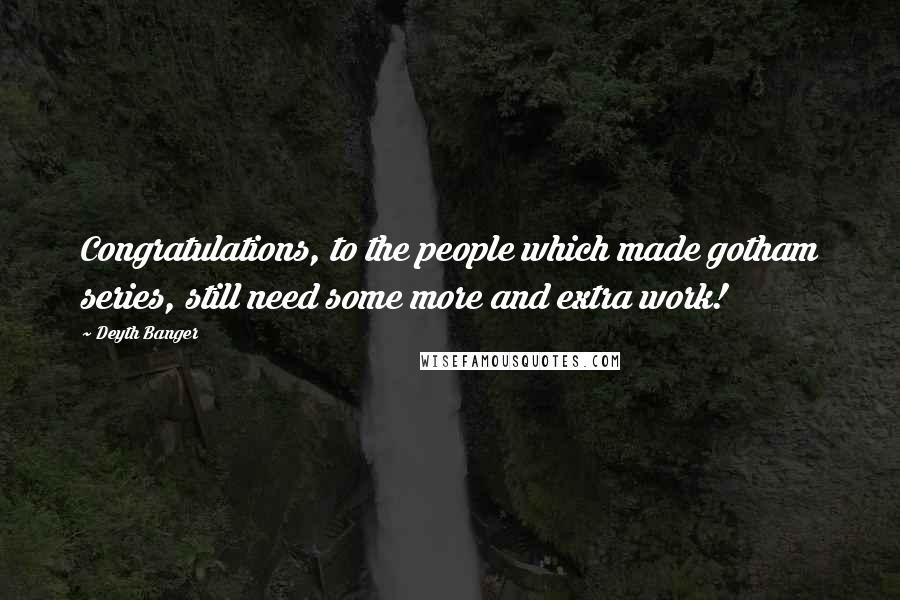Deyth Banger Quotes: Congratulations, to the people which made gotham series, still need some more and extra work!
