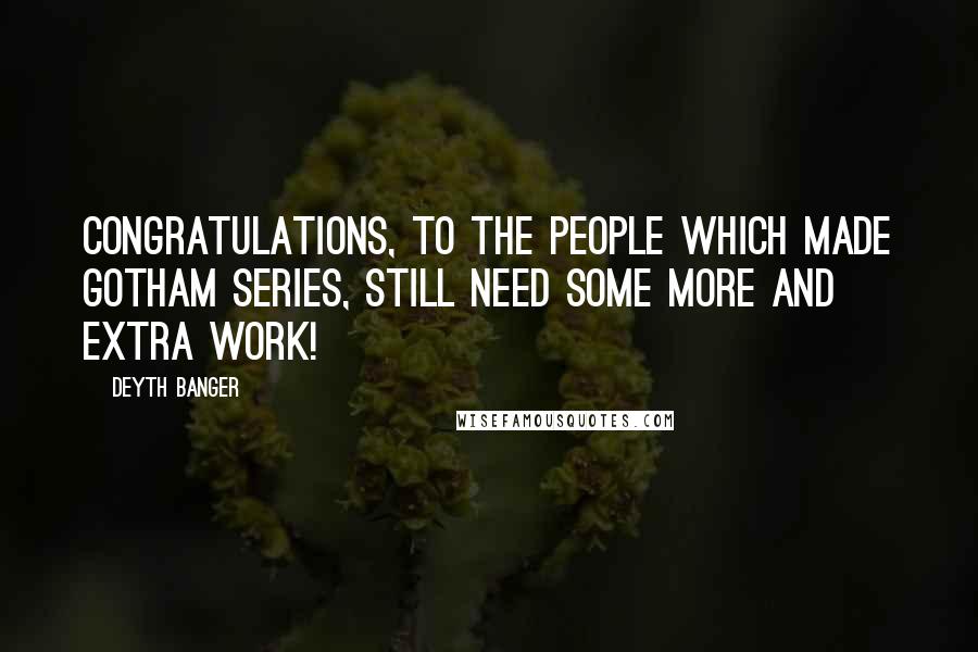 Deyth Banger Quotes: Congratulations, to the people which made gotham series, still need some more and extra work!