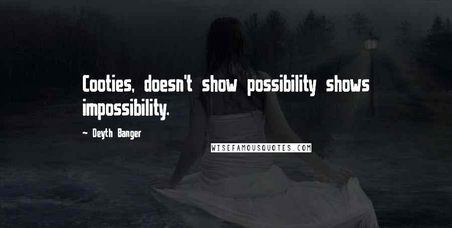 Deyth Banger Quotes: Cooties, doesn't show possibility shows impossibility.
