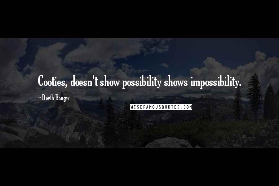Deyth Banger Quotes: Cooties, doesn't show possibility shows impossibility.