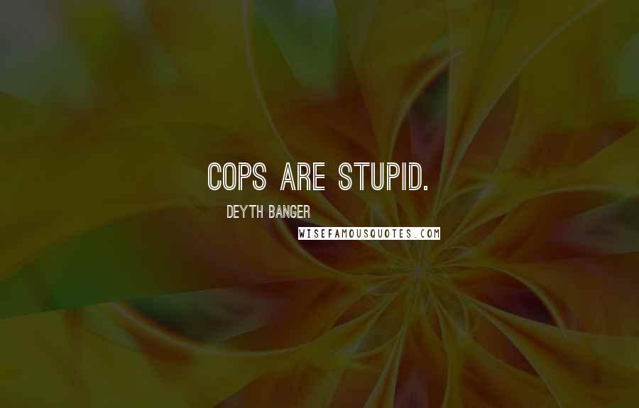 Deyth Banger Quotes: Cops are stupid.