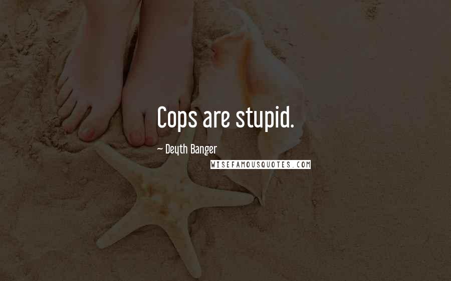 Deyth Banger Quotes: Cops are stupid.