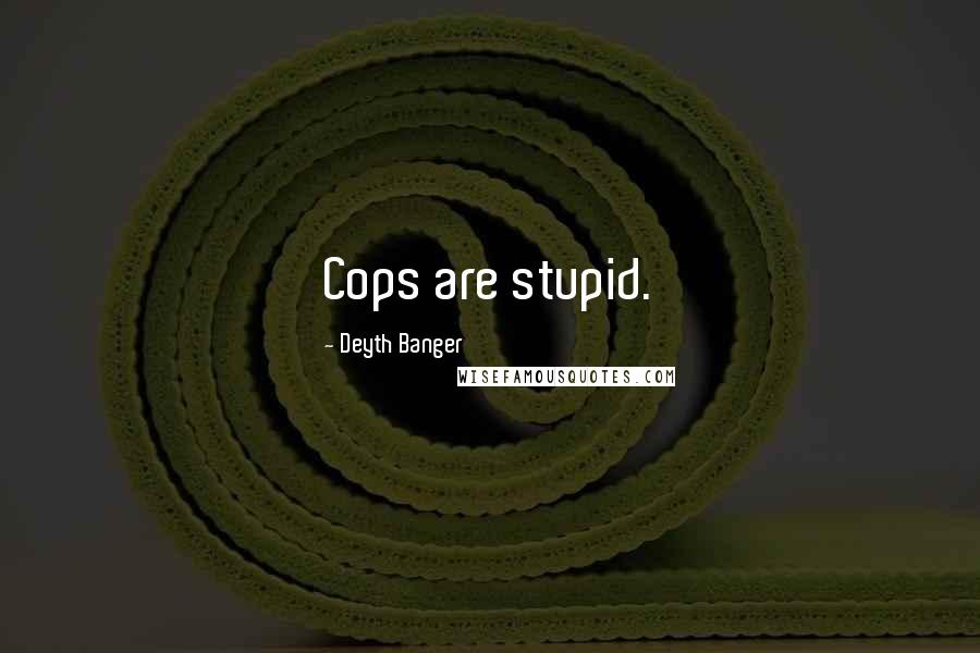 Deyth Banger Quotes: Cops are stupid.