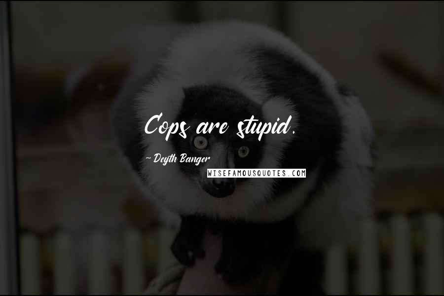 Deyth Banger Quotes: Cops are stupid.