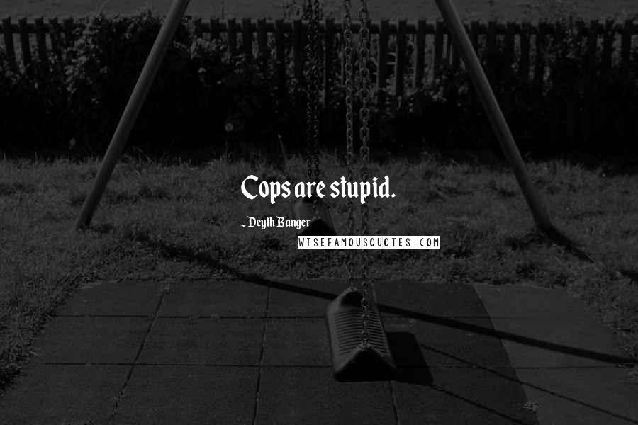 Deyth Banger Quotes: Cops are stupid.