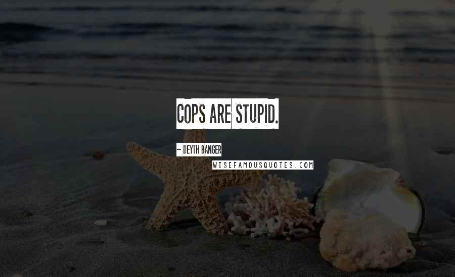 Deyth Banger Quotes: Cops are stupid.