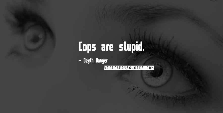 Deyth Banger Quotes: Cops are stupid.