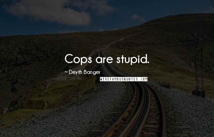 Deyth Banger Quotes: Cops are stupid.