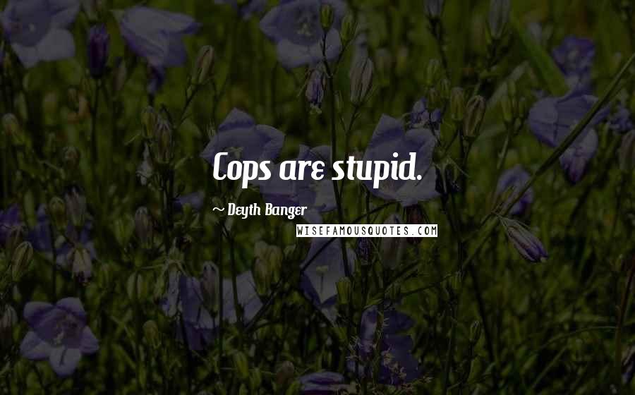 Deyth Banger Quotes: Cops are stupid.