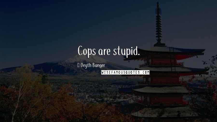 Deyth Banger Quotes: Cops are stupid.