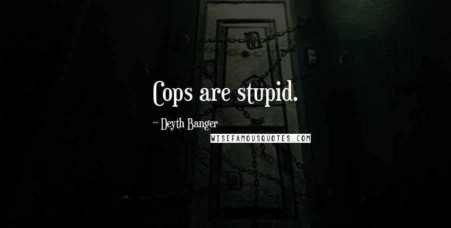 Deyth Banger Quotes: Cops are stupid.