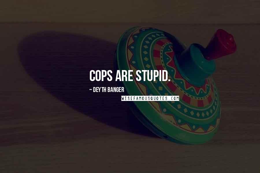 Deyth Banger Quotes: Cops are stupid.