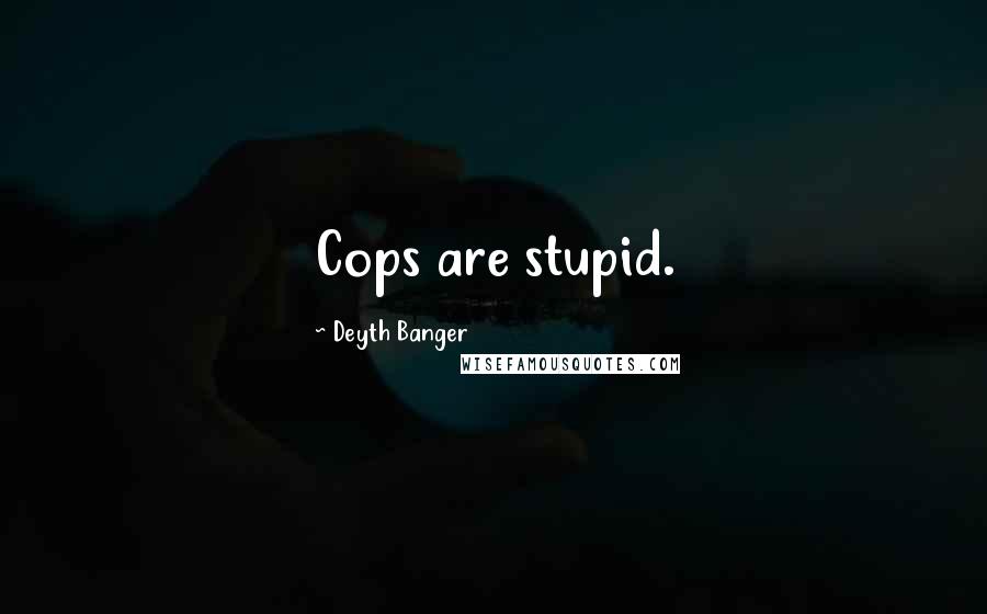 Deyth Banger Quotes: Cops are stupid.