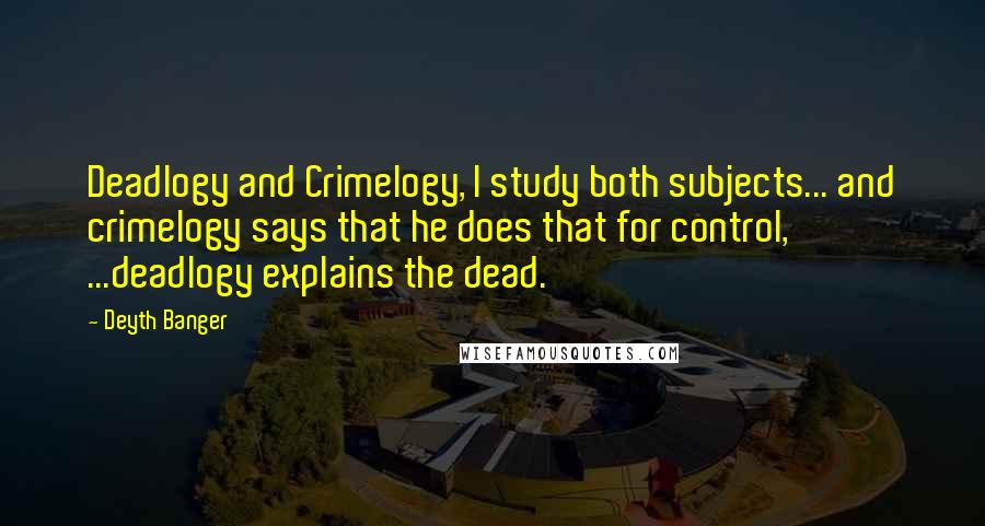 Deyth Banger Quotes: Deadlogy and Crimelogy, I study both subjects... and crimelogy says that he does that for control, ...deadlogy explains the dead.