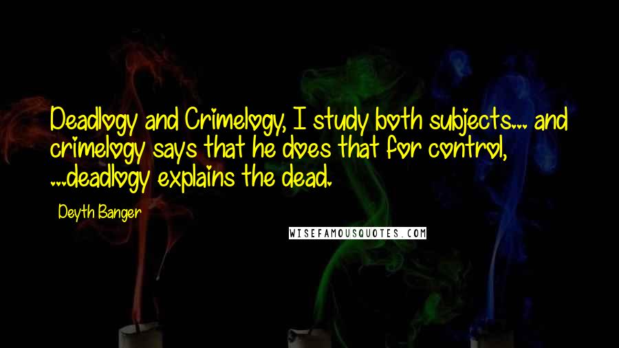 Deyth Banger Quotes: Deadlogy and Crimelogy, I study both subjects... and crimelogy says that he does that for control, ...deadlogy explains the dead.