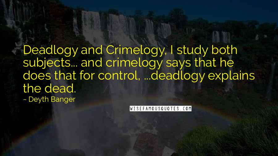 Deyth Banger Quotes: Deadlogy and Crimelogy, I study both subjects... and crimelogy says that he does that for control, ...deadlogy explains the dead.