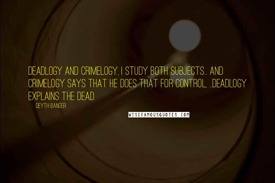 Deyth Banger Quotes: Deadlogy and Crimelogy, I study both subjects... and crimelogy says that he does that for control, ...deadlogy explains the dead.