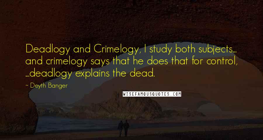 Deyth Banger Quotes: Deadlogy and Crimelogy, I study both subjects... and crimelogy says that he does that for control, ...deadlogy explains the dead.