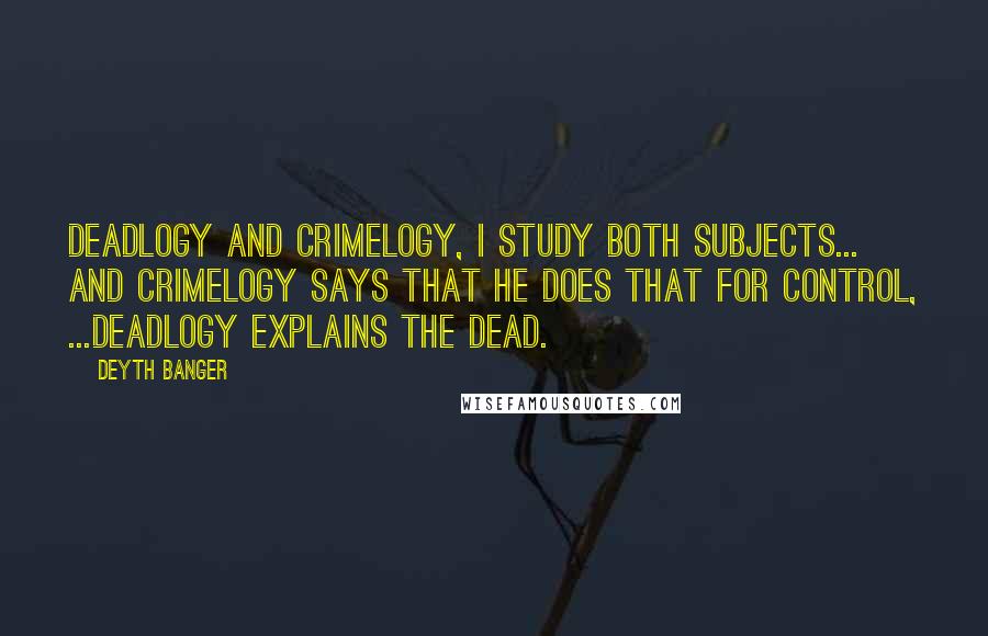 Deyth Banger Quotes: Deadlogy and Crimelogy, I study both subjects... and crimelogy says that he does that for control, ...deadlogy explains the dead.