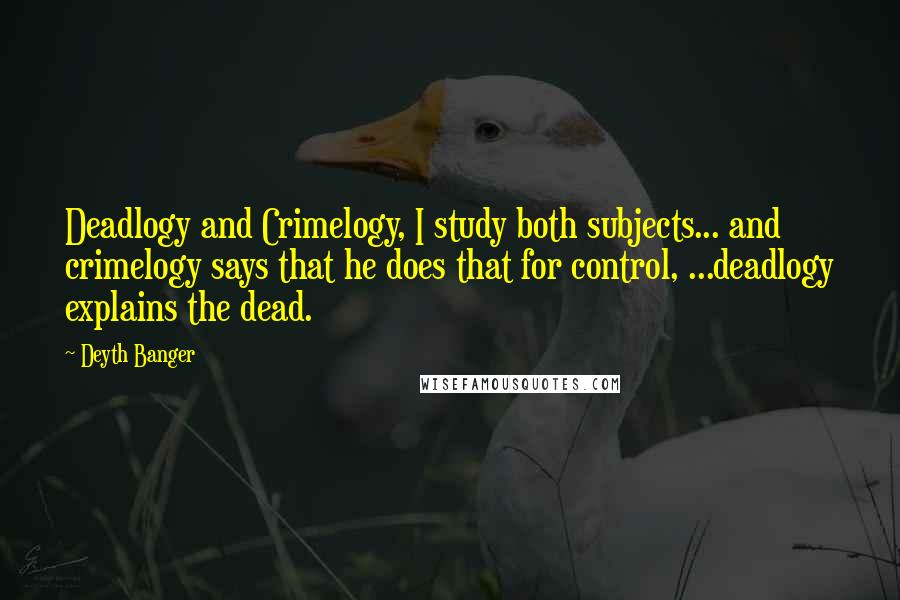 Deyth Banger Quotes: Deadlogy and Crimelogy, I study both subjects... and crimelogy says that he does that for control, ...deadlogy explains the dead.