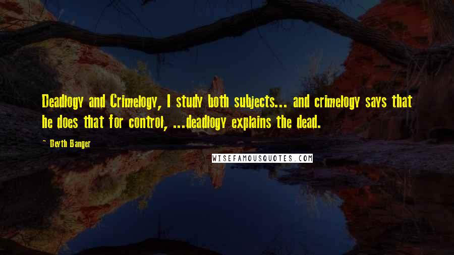 Deyth Banger Quotes: Deadlogy and Crimelogy, I study both subjects... and crimelogy says that he does that for control, ...deadlogy explains the dead.