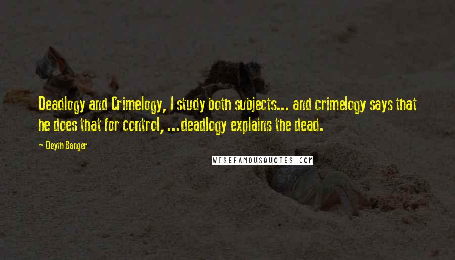 Deyth Banger Quotes: Deadlogy and Crimelogy, I study both subjects... and crimelogy says that he does that for control, ...deadlogy explains the dead.