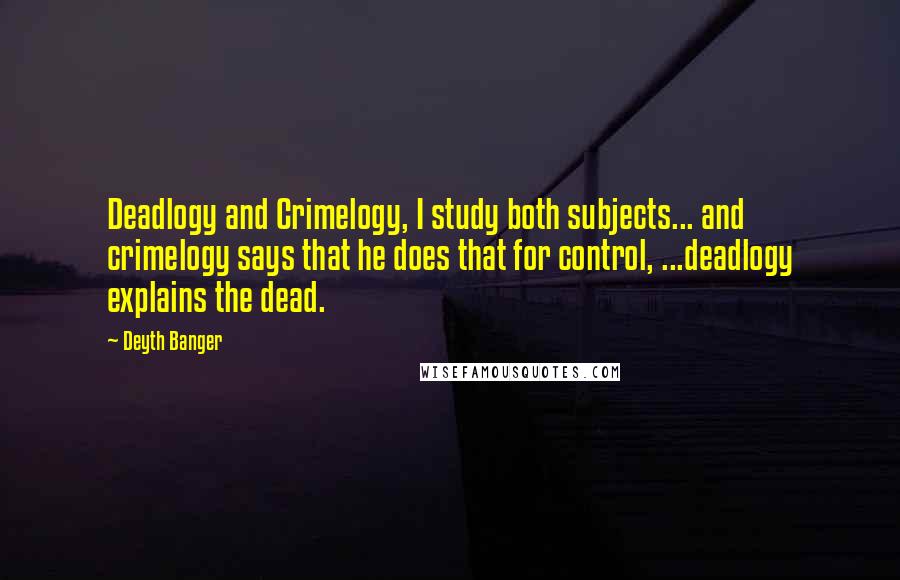 Deyth Banger Quotes: Deadlogy and Crimelogy, I study both subjects... and crimelogy says that he does that for control, ...deadlogy explains the dead.