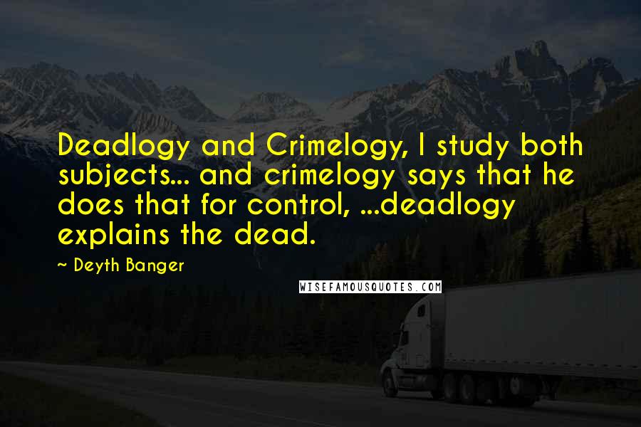 Deyth Banger Quotes: Deadlogy and Crimelogy, I study both subjects... and crimelogy says that he does that for control, ...deadlogy explains the dead.