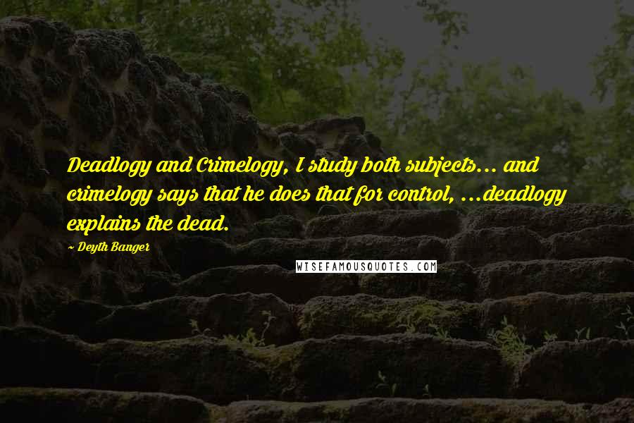 Deyth Banger Quotes: Deadlogy and Crimelogy, I study both subjects... and crimelogy says that he does that for control, ...deadlogy explains the dead.