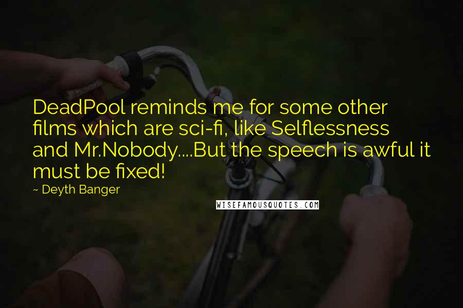 Deyth Banger Quotes: DeadPool reminds me for some other films which are sci-fi, like Selflessness and Mr.Nobody....But the speech is awful it must be fixed!