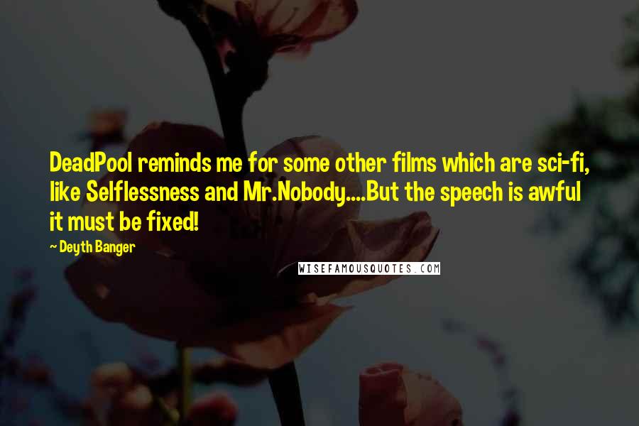 Deyth Banger Quotes: DeadPool reminds me for some other films which are sci-fi, like Selflessness and Mr.Nobody....But the speech is awful it must be fixed!