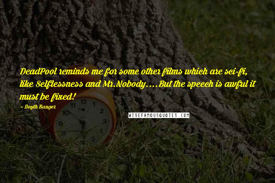 Deyth Banger Quotes: DeadPool reminds me for some other films which are sci-fi, like Selflessness and Mr.Nobody....But the speech is awful it must be fixed!