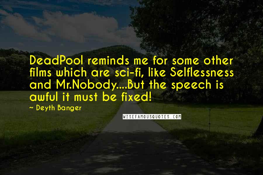 Deyth Banger Quotes: DeadPool reminds me for some other films which are sci-fi, like Selflessness and Mr.Nobody....But the speech is awful it must be fixed!