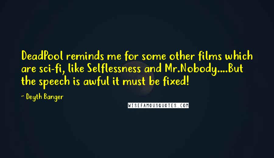 Deyth Banger Quotes: DeadPool reminds me for some other films which are sci-fi, like Selflessness and Mr.Nobody....But the speech is awful it must be fixed!