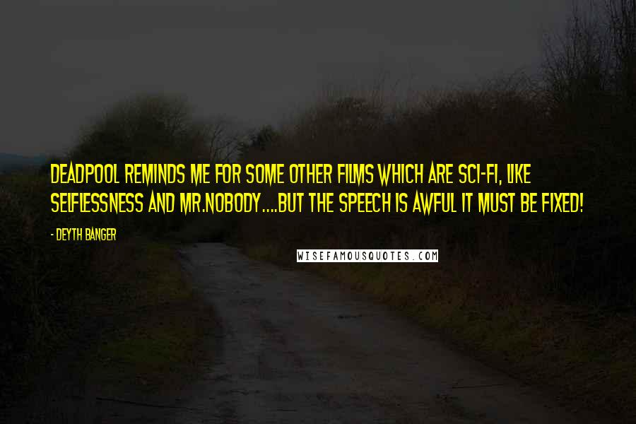 Deyth Banger Quotes: DeadPool reminds me for some other films which are sci-fi, like Selflessness and Mr.Nobody....But the speech is awful it must be fixed!