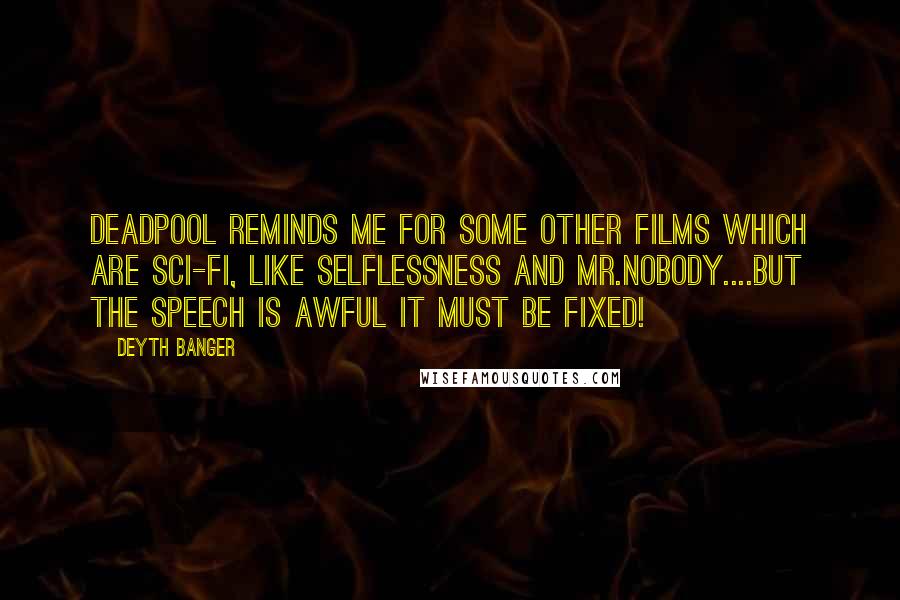 Deyth Banger Quotes: DeadPool reminds me for some other films which are sci-fi, like Selflessness and Mr.Nobody....But the speech is awful it must be fixed!