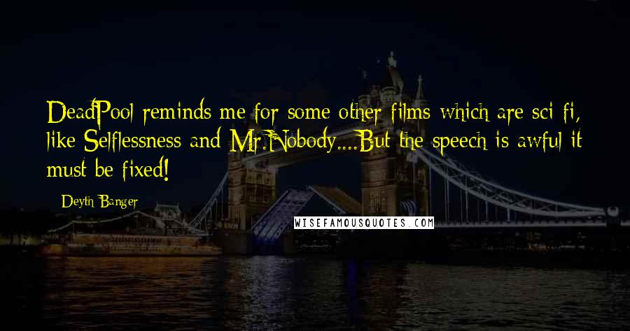 Deyth Banger Quotes: DeadPool reminds me for some other films which are sci-fi, like Selflessness and Mr.Nobody....But the speech is awful it must be fixed!