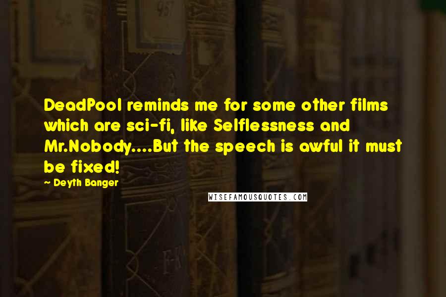 Deyth Banger Quotes: DeadPool reminds me for some other films which are sci-fi, like Selflessness and Mr.Nobody....But the speech is awful it must be fixed!