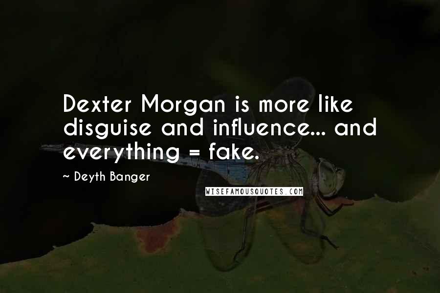 Deyth Banger Quotes: Dexter Morgan is more like disguise and influence... and everything = fake.