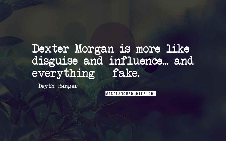 Deyth Banger Quotes: Dexter Morgan is more like disguise and influence... and everything = fake.