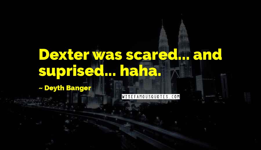 Deyth Banger Quotes: Dexter was scared... and suprised... haha.