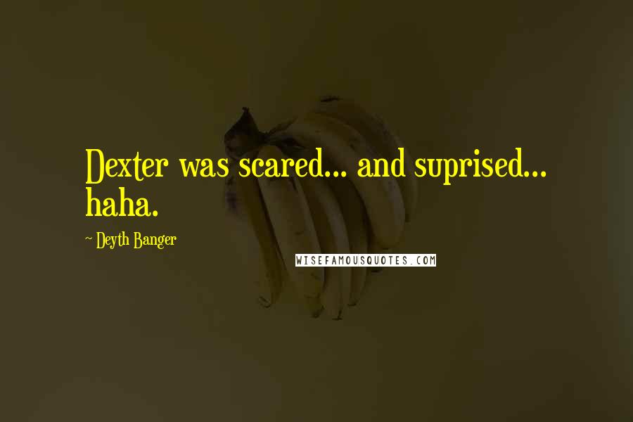 Deyth Banger Quotes: Dexter was scared... and suprised... haha.