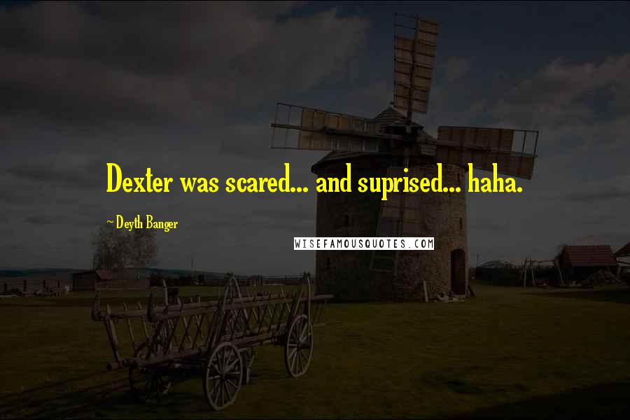 Deyth Banger Quotes: Dexter was scared... and suprised... haha.