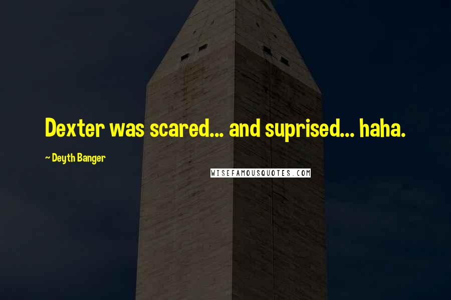 Deyth Banger Quotes: Dexter was scared... and suprised... haha.