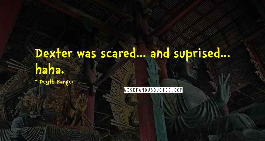 Deyth Banger Quotes: Dexter was scared... and suprised... haha.