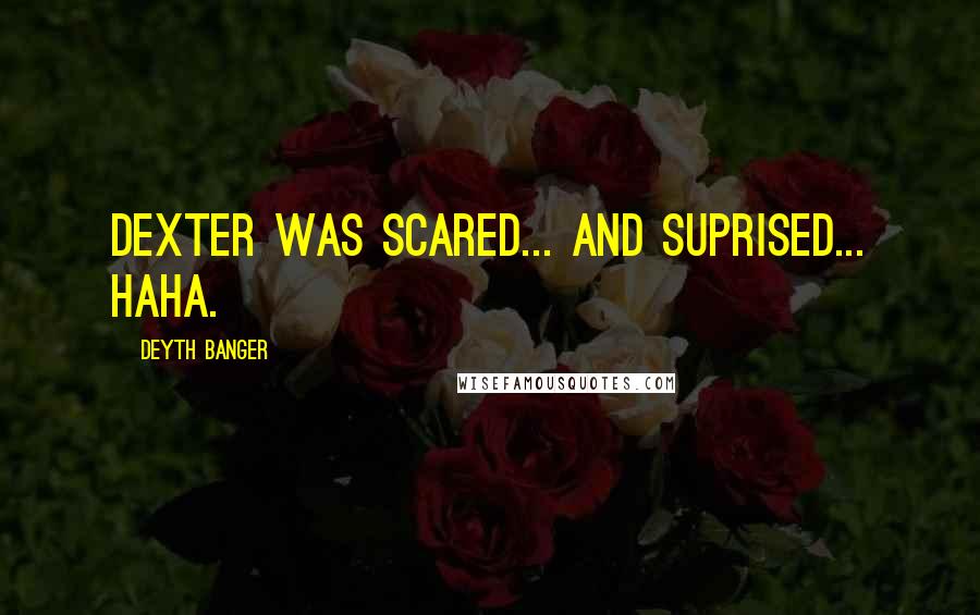 Deyth Banger Quotes: Dexter was scared... and suprised... haha.