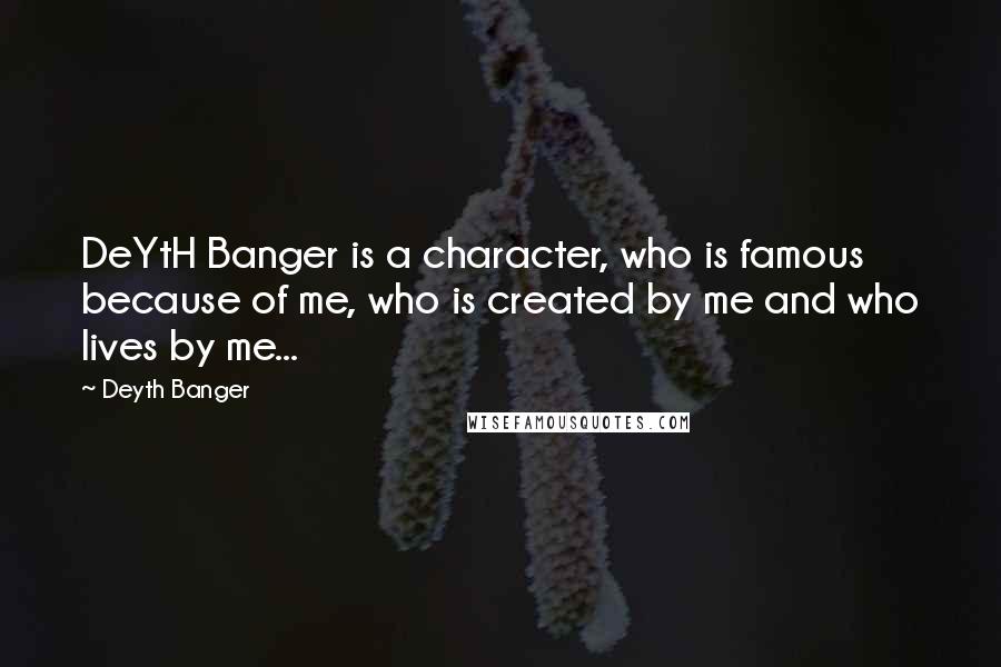 Deyth Banger Quotes: DeYtH Banger is a character, who is famous because of me, who is created by me and who lives by me...