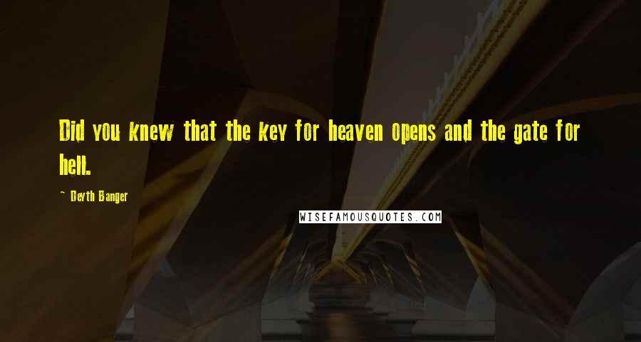 Deyth Banger Quotes: Did you knew that the key for heaven opens and the gate for hell.